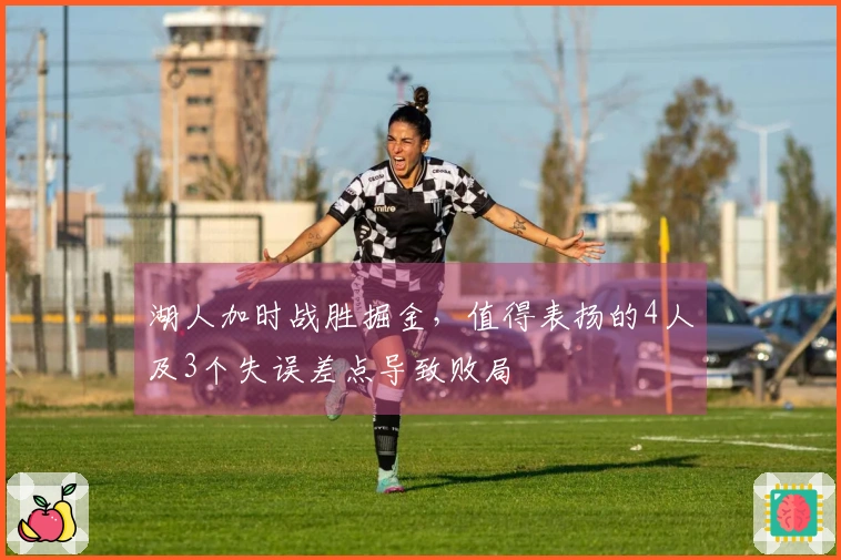 湖人加时战胜掘金，值得表扬的4人及3个失误差点导致败局