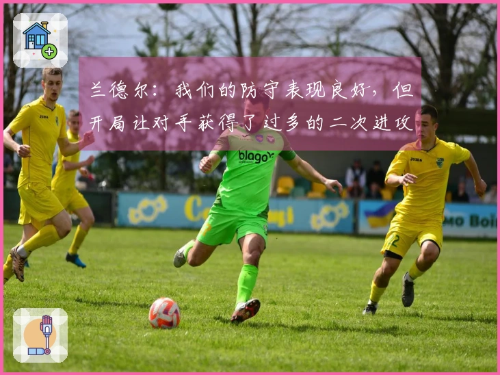 兰德尔：我们的防守表现良好，但开局让对手获得了过多的二次进攻机会