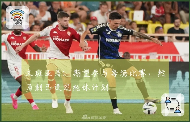 文班亚马：期望参与每场比赛，然马刺已设定轮休计划