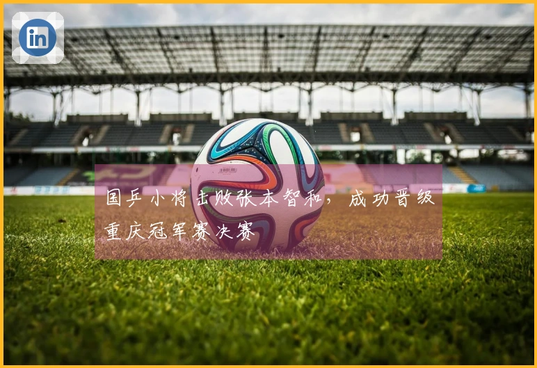 国乒小将击败张本智和，成功晋级重庆冠军赛决赛