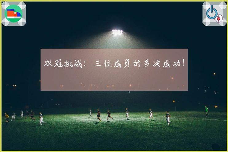 双冠挑战：三位成员的多次成功！