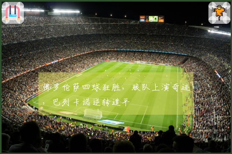 佛罗伦萨四球狂胜，狼队上演奇迹，巴列卡诺逆转追平