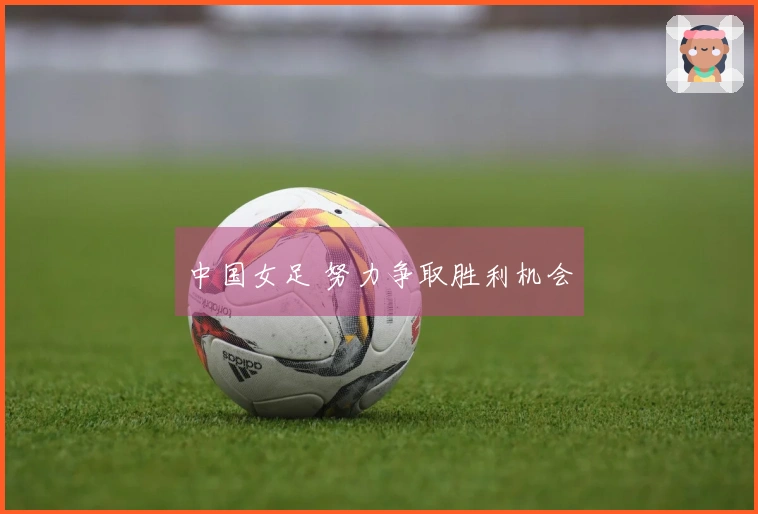 中国女足 努力争取胜利机会