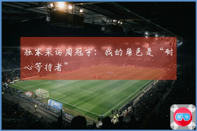 独家采访周冠宇：我的角色是“耐心等待者”