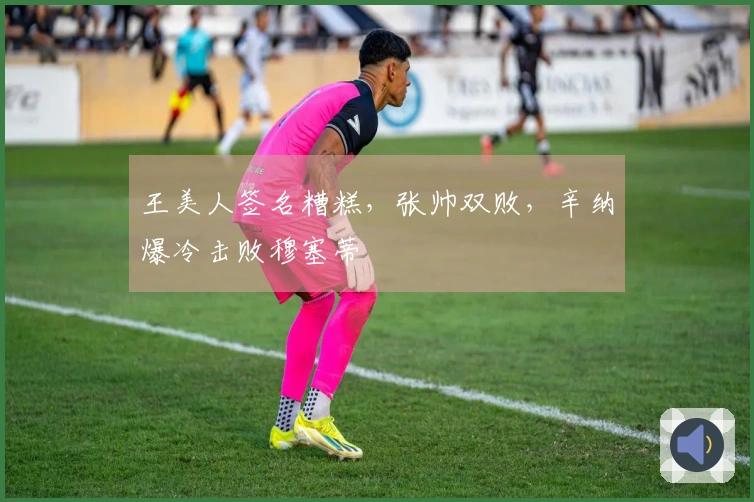 王美人签名糟糕，张帅双败，辛纳爆冷击败穆塞蒂
