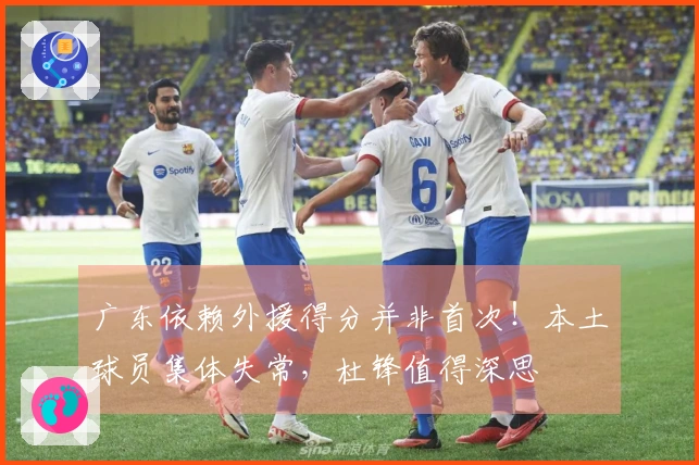 广东依赖外援得分并非首次！本土球员集体失常，杜锋值得深思