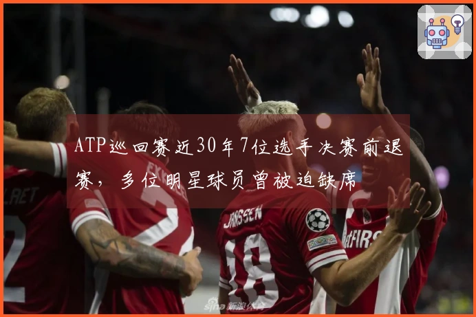 ATP巡回赛近30年7位选手决赛前退赛，多位明星球员曾被迫缺席