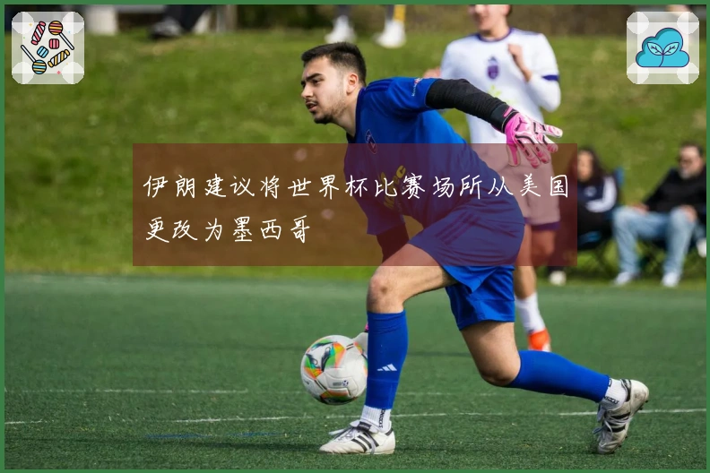 伊朗建议将世界杯比赛场所从美国更改为墨西哥