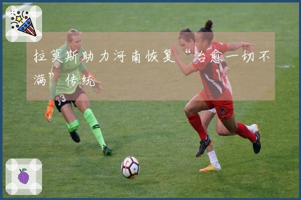 拉莫斯助力河南恢复“治愈一切不满”传统