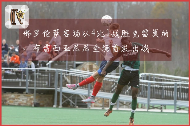 佛罗伦萨客场以4比1战胜克雷莫纳，布雷西亚尼尼全场首发出战